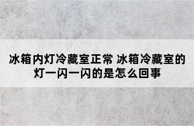 冰箱内灯冷藏室正常 冰箱冷藏室的灯一闪一闪的是怎么回事